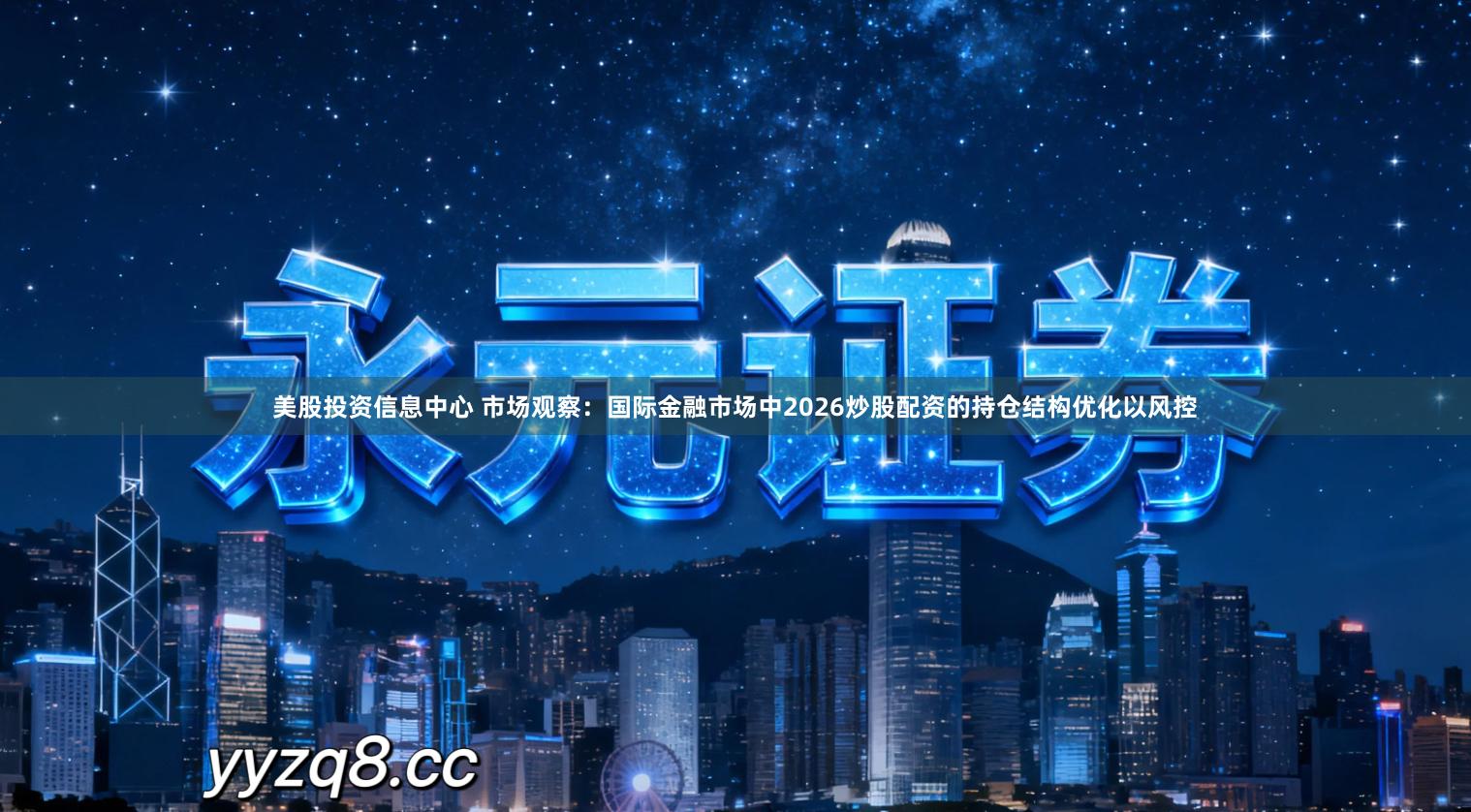 美股投资信息中心 市场观察：国际金融市场中2026炒股配资的持仓结构优化以风控- 永元证券实盘开户_资金第三方托管专业更安心