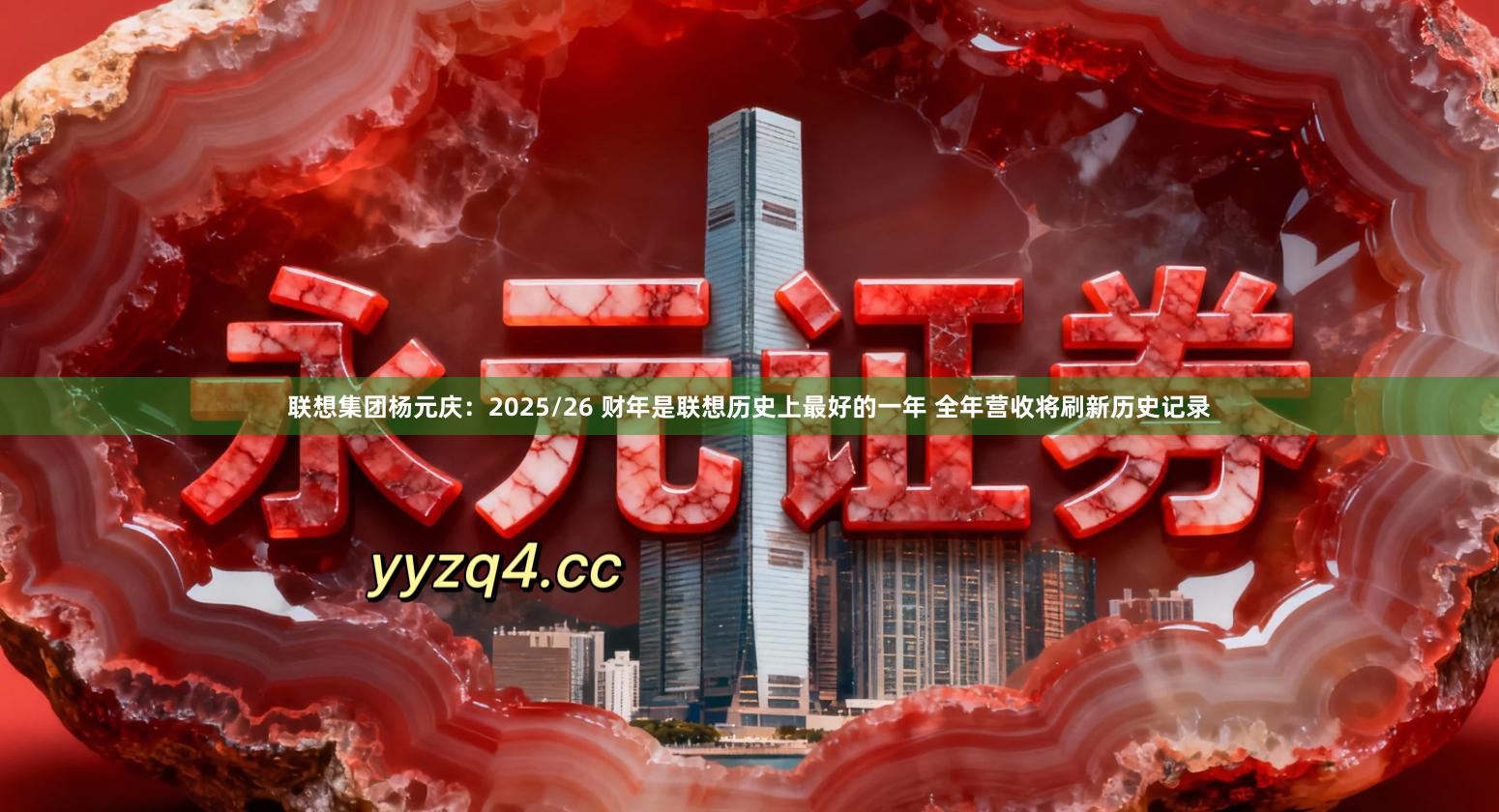 联想集团杨元庆：2025/26 财年是联想历史上最好的一年 全年营收将刷新历史记录