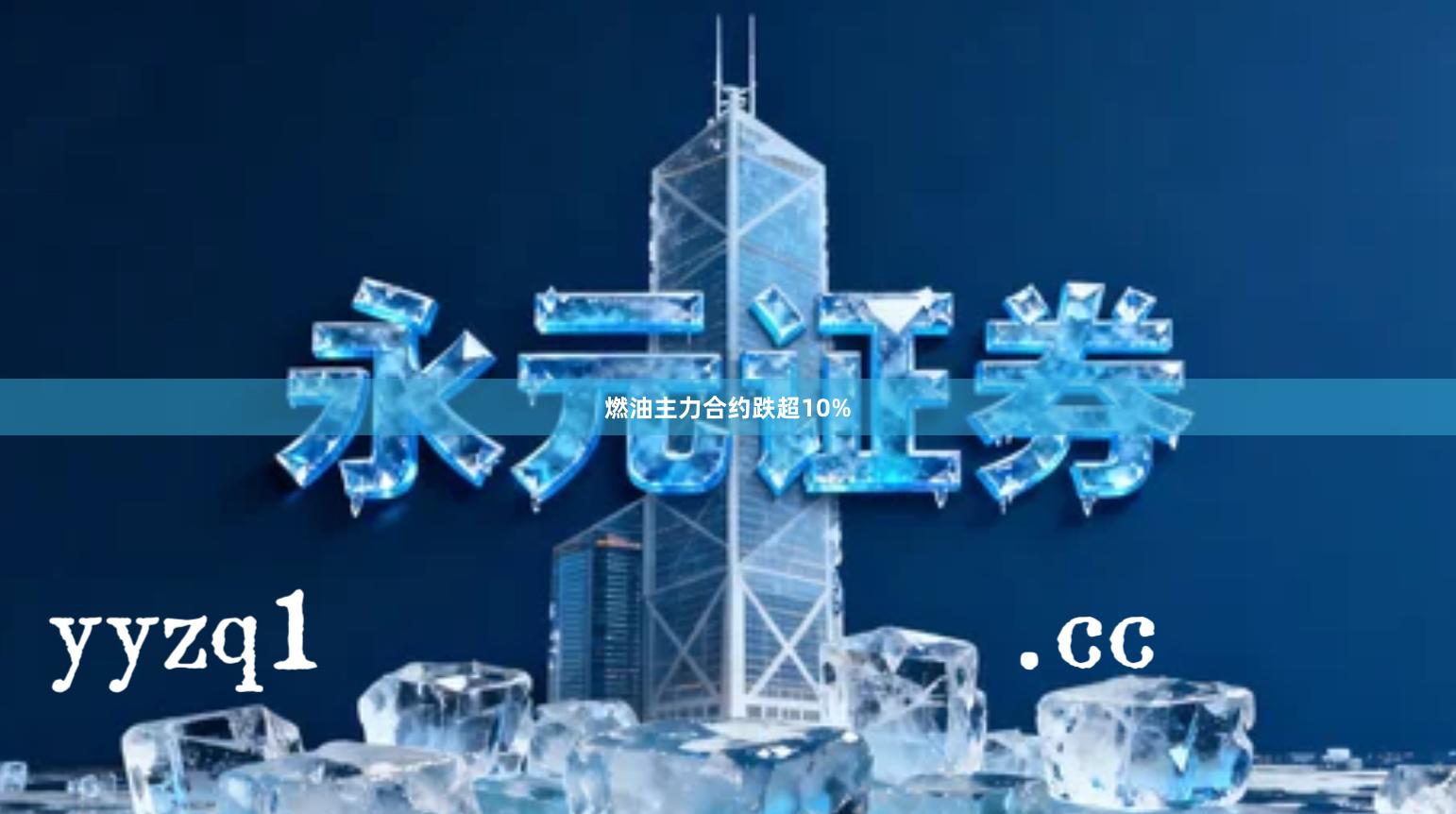 燃油主力合约跌超10%