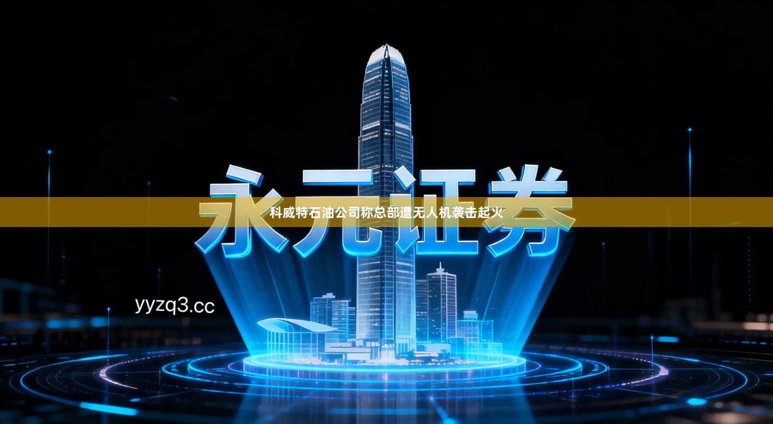 科威特石油公司称总部遭无人机袭击起火