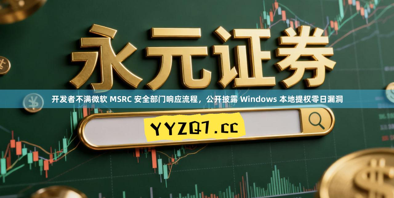 开发者不满微软 MSRC 安全部门响应流程，公开披露 Windows 本地提权零日漏洞