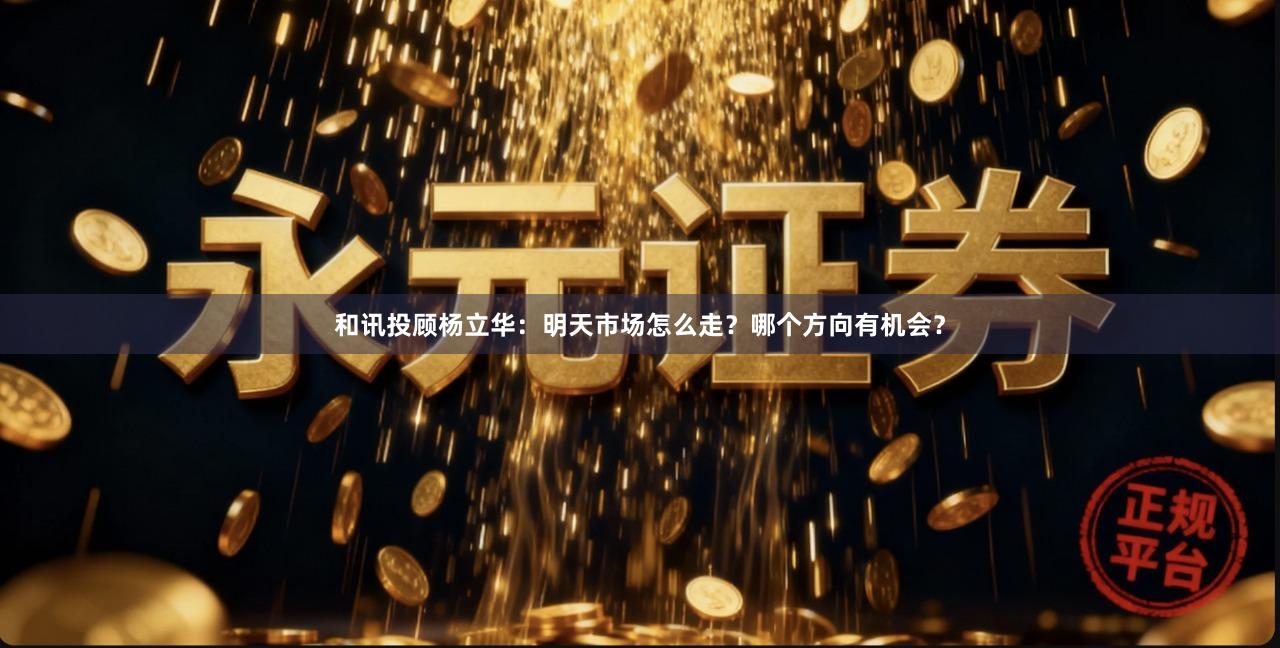 和讯投顾杨立华：明天市场怎么走？哪个方向有机会？
