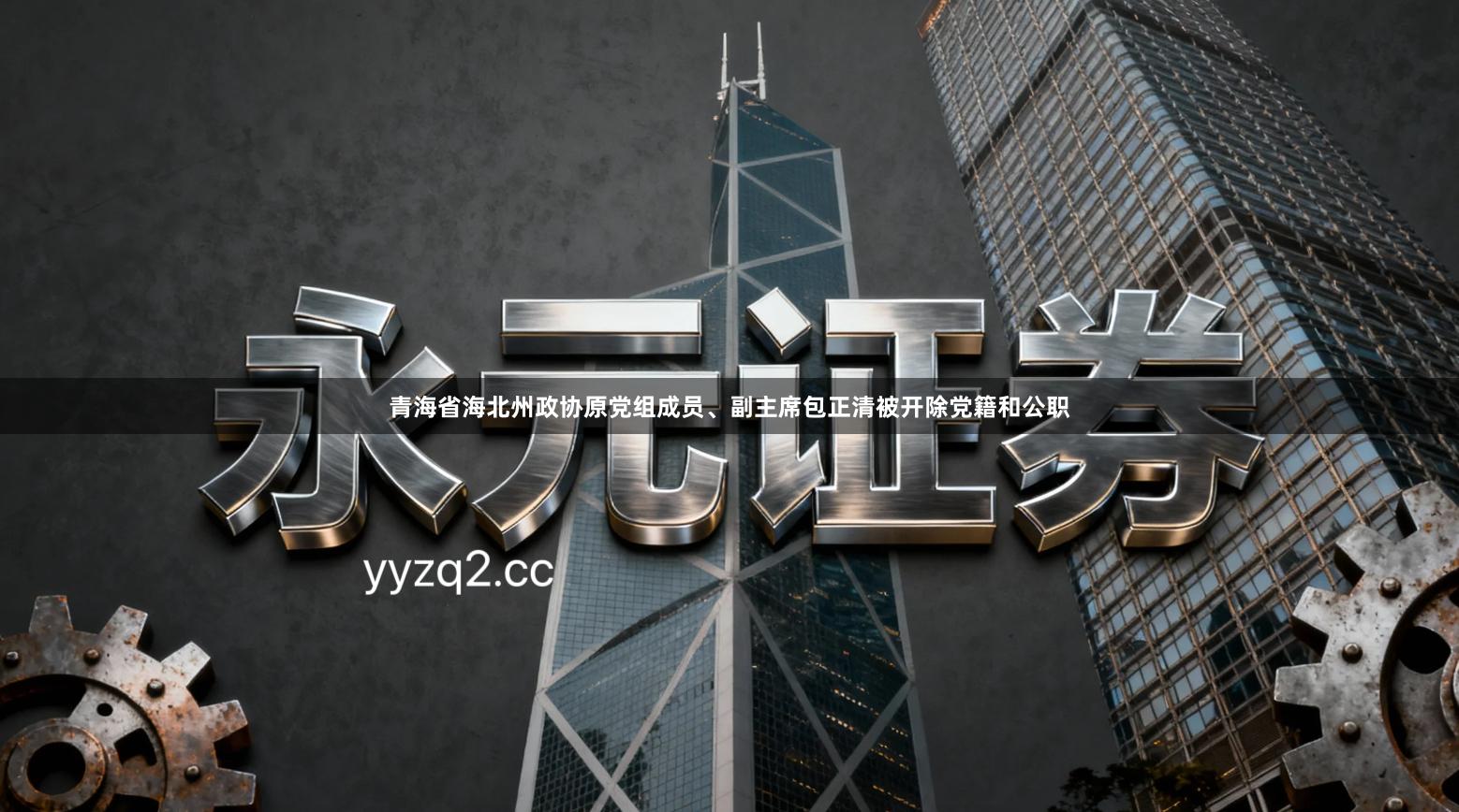 青海省海北州政协原党组成员、副主席包正清被开除党籍和公职