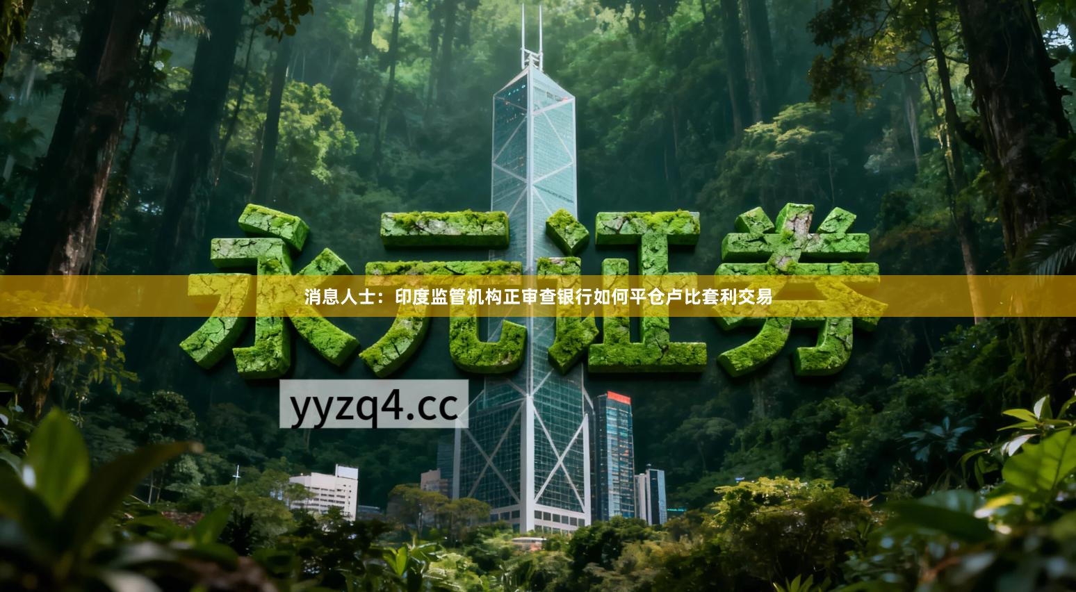 消息人士：印度监管机构正审查银行如何平仓卢比套利交易