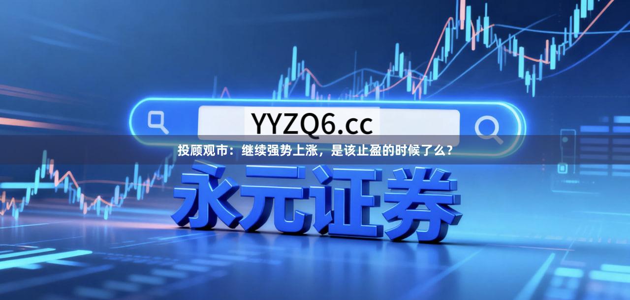投顾观市：继续强势上涨，是该止盈的时候了么？