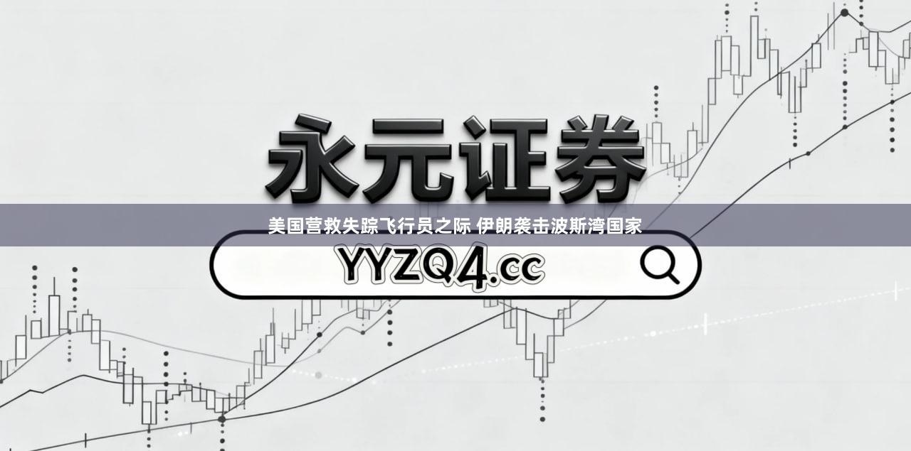 美国营救失踪飞行员之际 伊朗袭击波斯湾国家