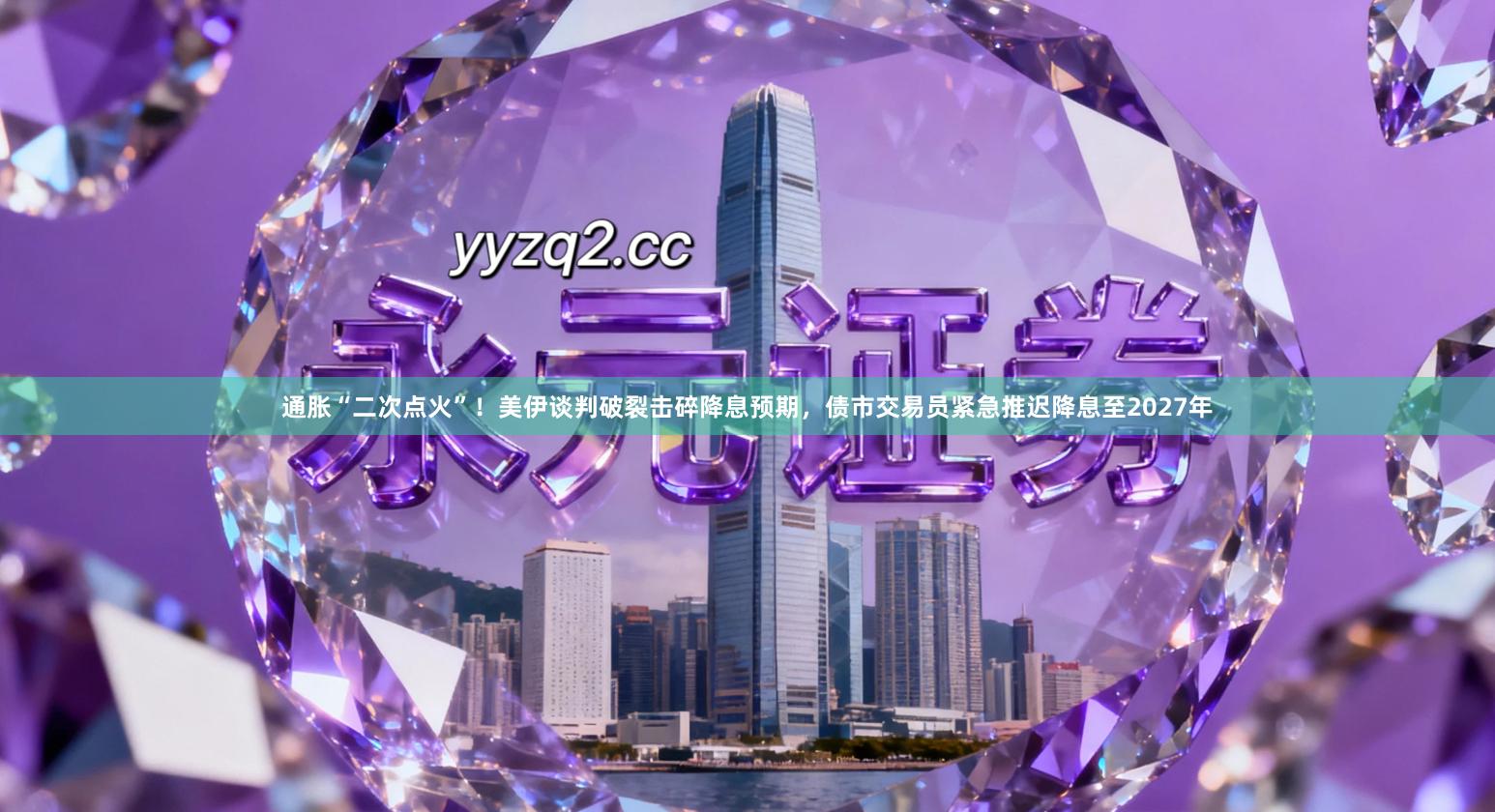 通胀“二次点火”！美伊谈判破裂击碎降息预期，债市交易员紧急推迟降息至2027年
