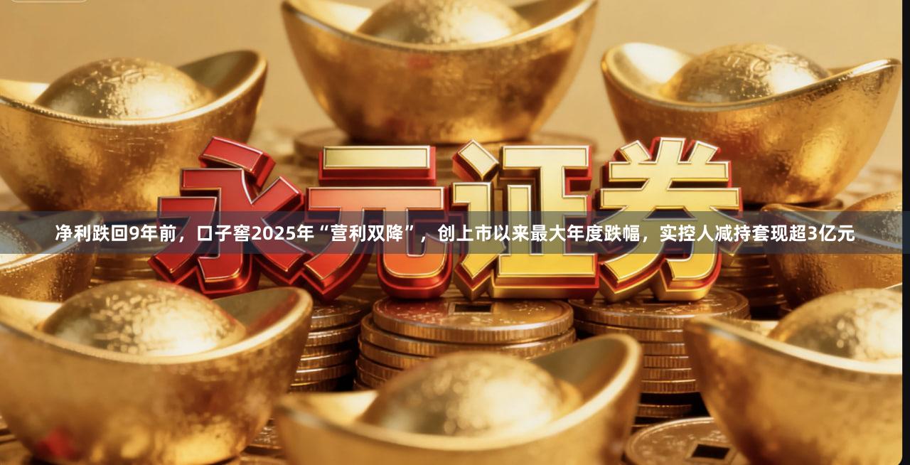 净利跌回9年前，口子窖2025年“营利双降”，创上市以来最大年度跌幅，实控人减持套现超3亿元