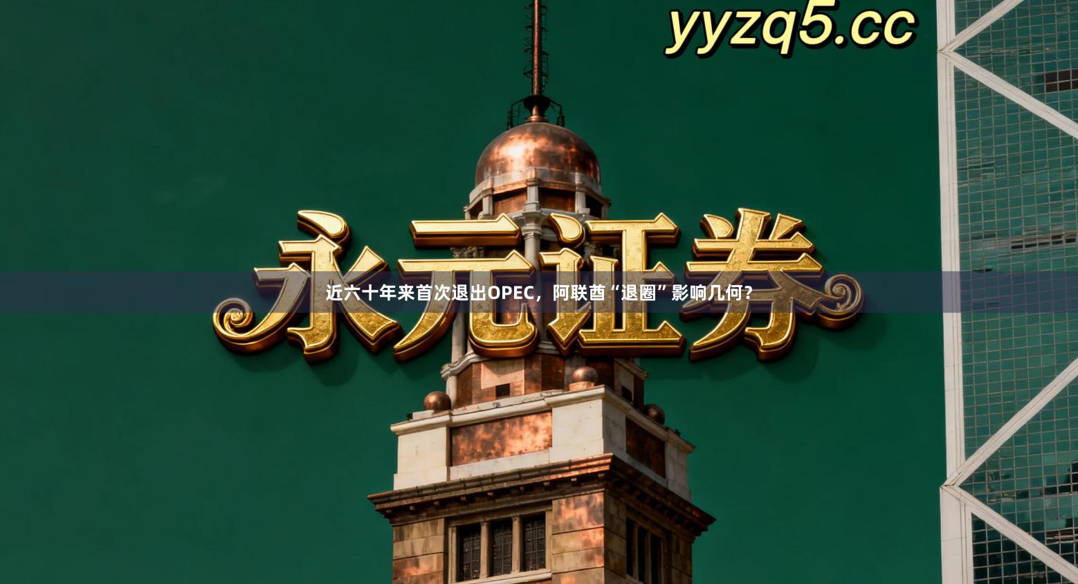 近六十年来首次退出OPEC，阿联酋“退圈”影响几何？