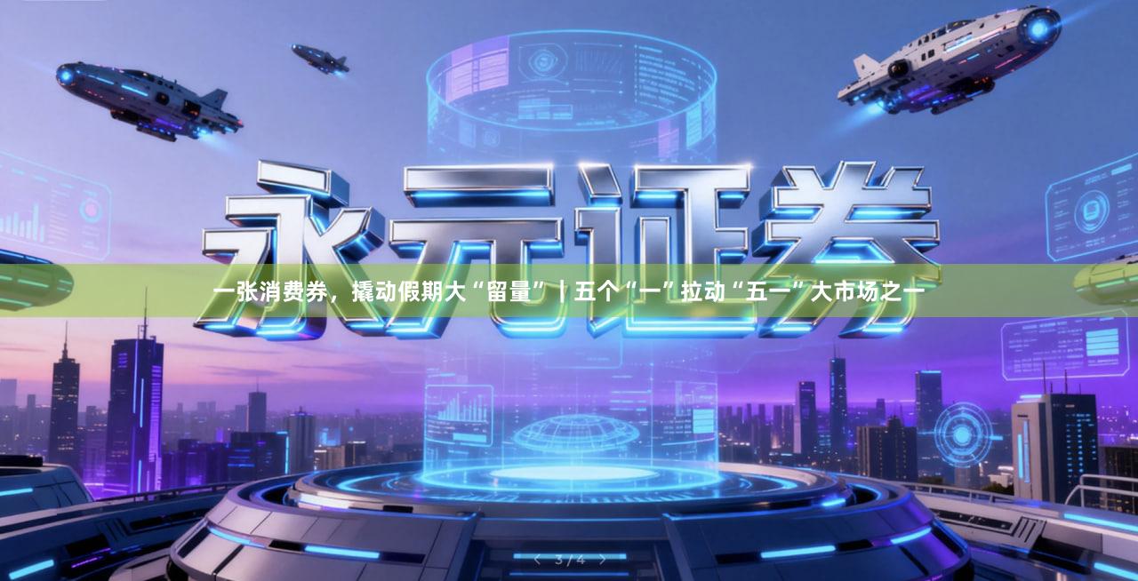 一张消费券，撬动假期大“留量”｜五个“一”拉动“五一”大市场之一