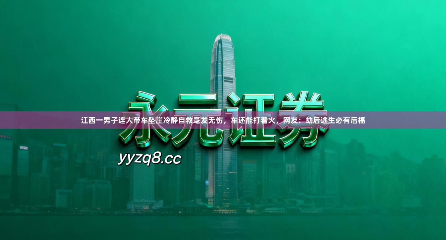 江西一男子连人带车坠崖冷静自救毫发无伤，车还能打着火，网友：劫后逃生必有后福