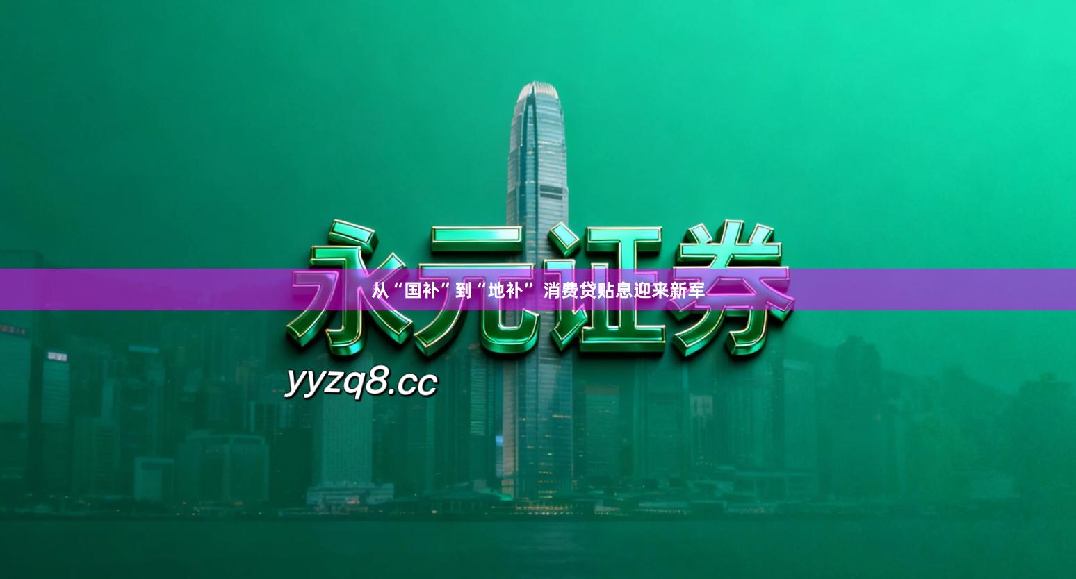 从“国补”到“地补” 消费贷贴息迎来新军