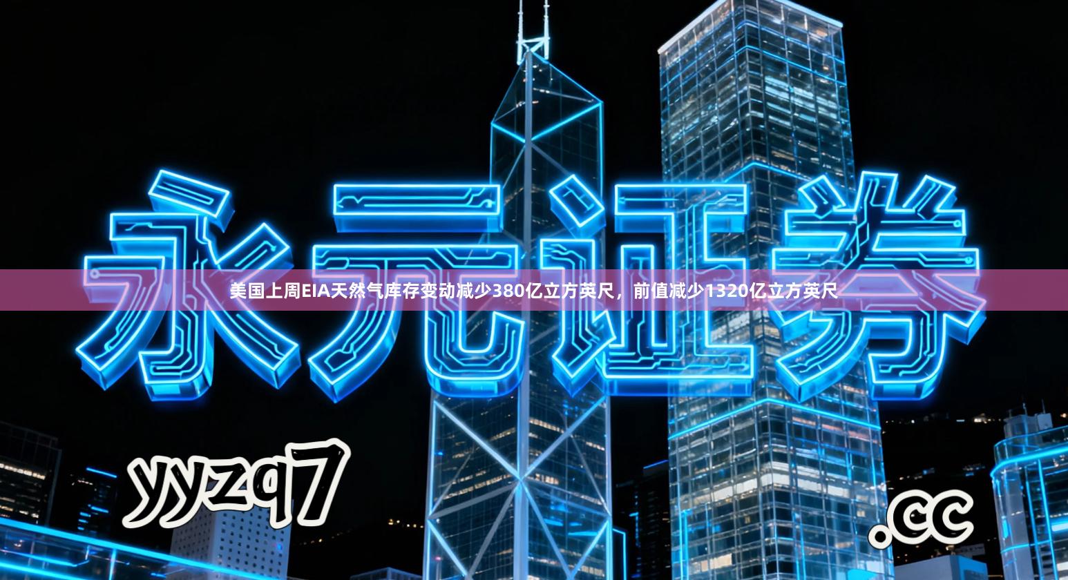 美国上周EIA天然气库存变动减少380亿立方英尺，前值减少1320亿立方英尺