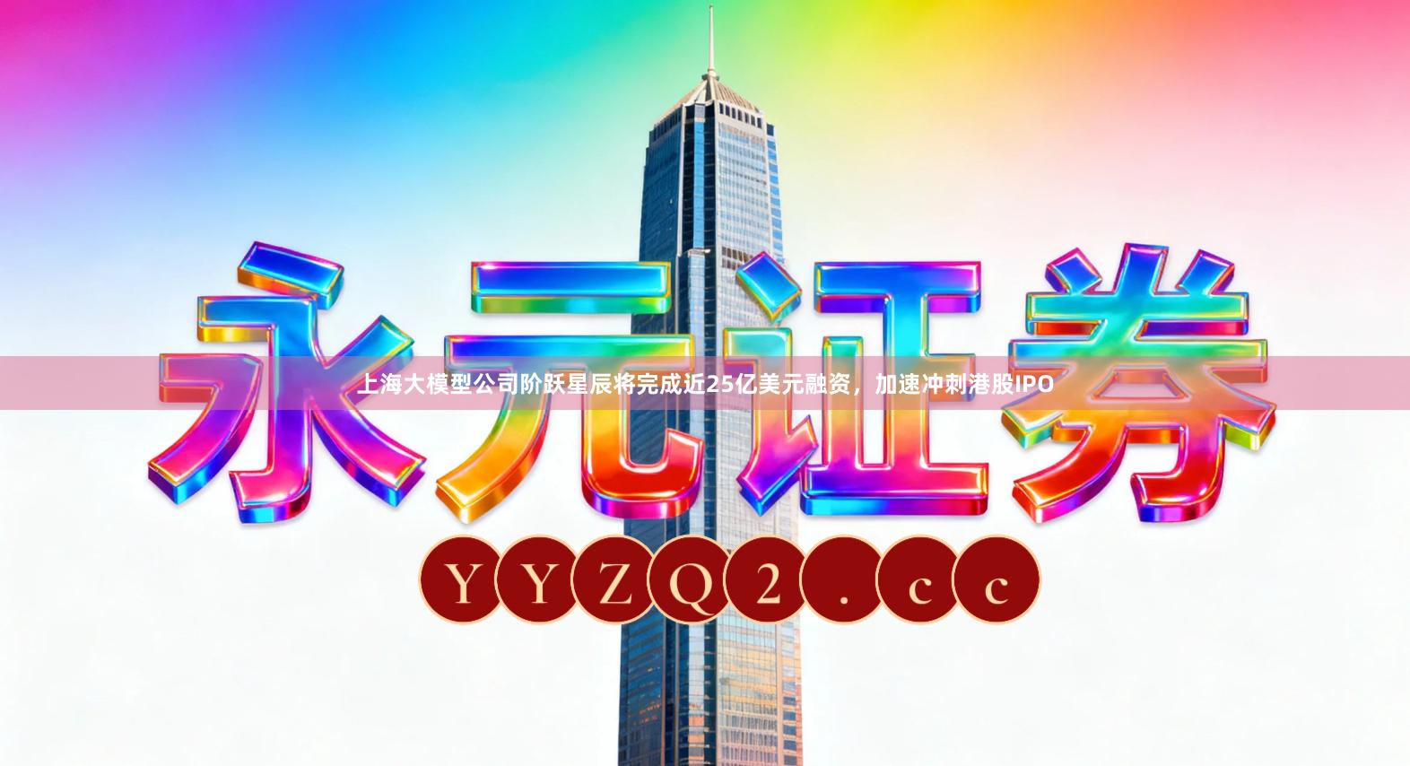 上海大模型公司阶跃星辰将完成近25亿美元融资，加速冲刺港股IPO