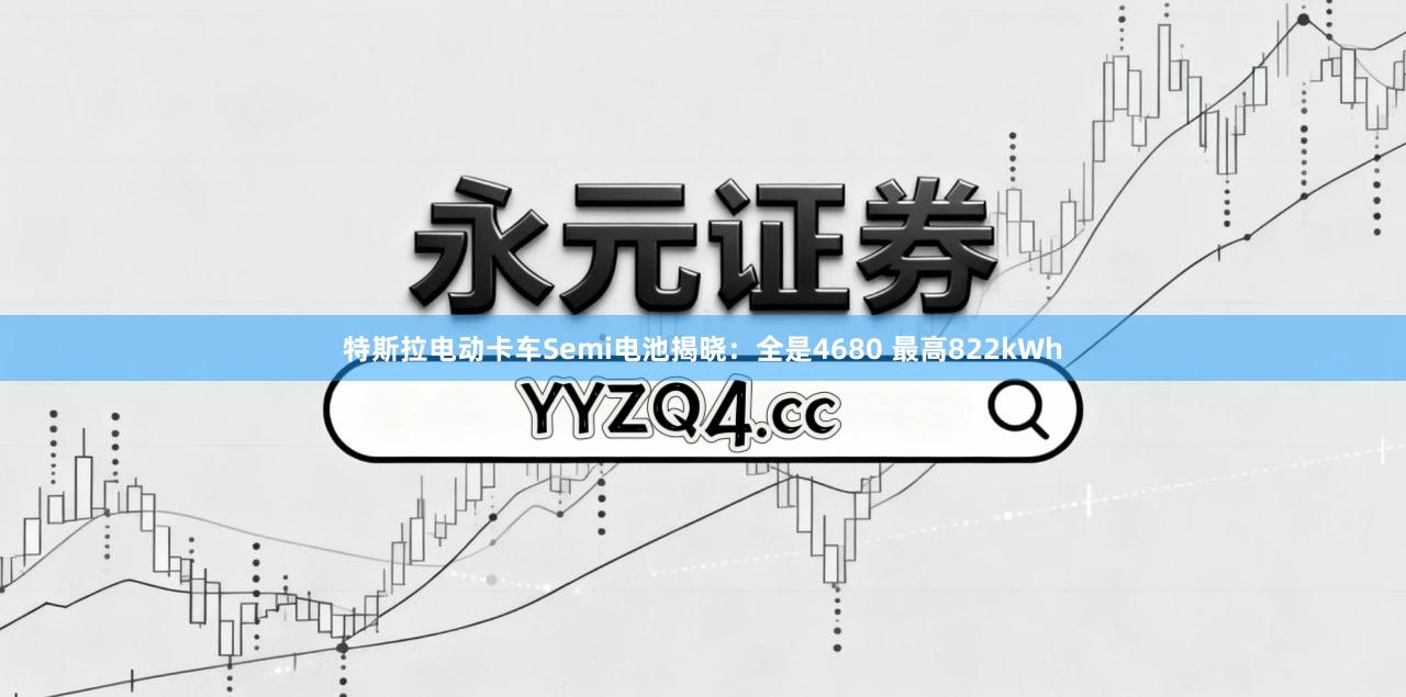 特斯拉电动卡车Semi电池揭晓：全是4680 最高822kWh