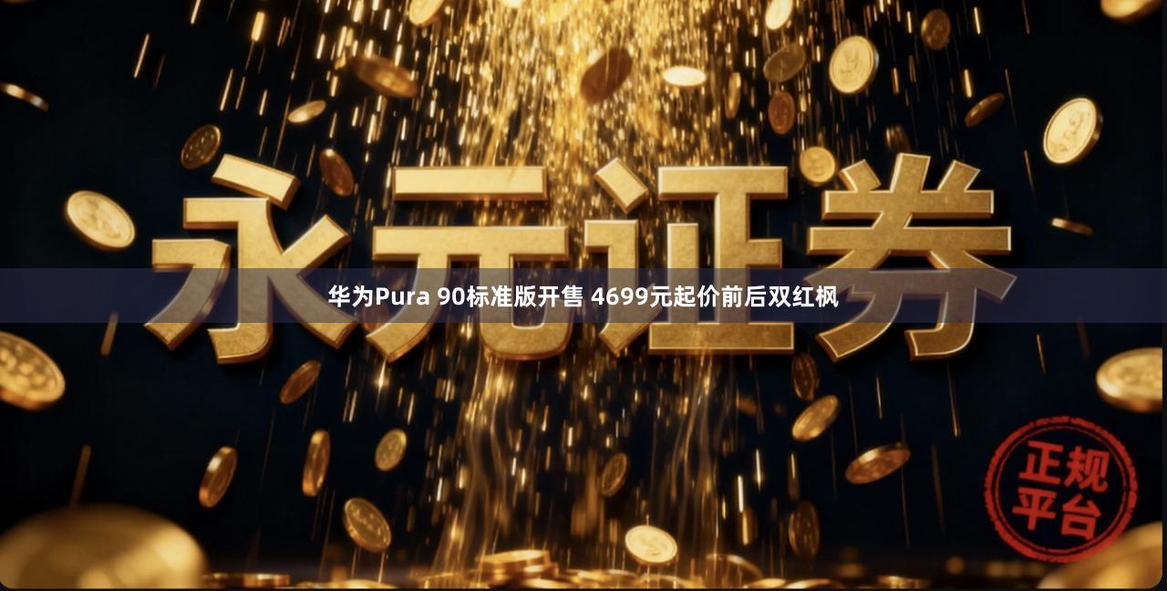 华为Pura 90标准版开售 4699元起价前后双红枫