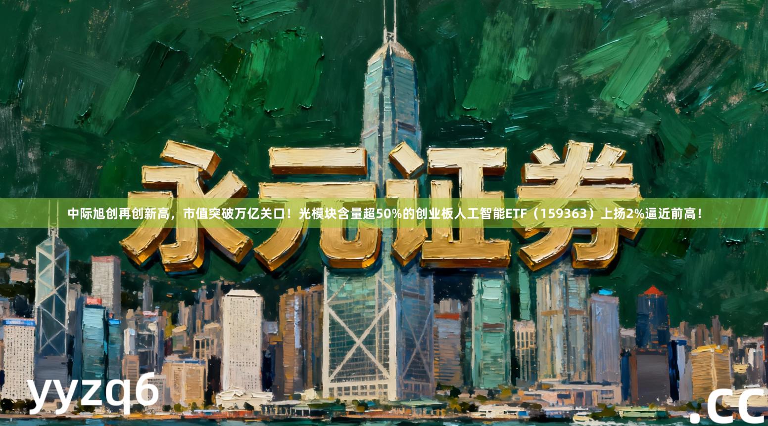 中际旭创再创新高，市值突破万亿关口！光模块含量超50%的创业板人工智能ETF（159363）上扬2%逼近前高！