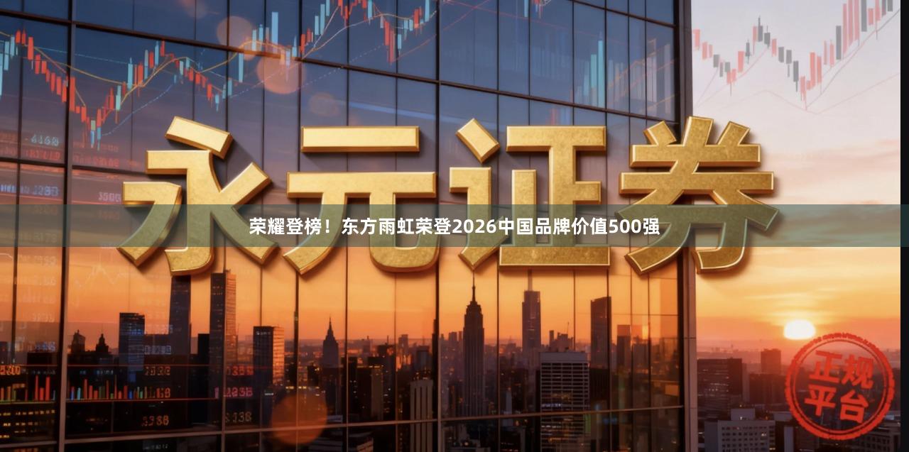 荣耀登榜！东方雨虹荣登2026中国品牌价值500强