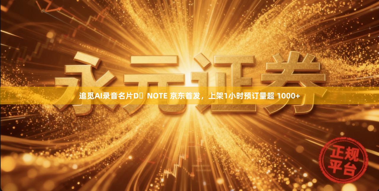 追觅AI录音名片D・NOTE 京东首发，上架1小时预订量超 1000+