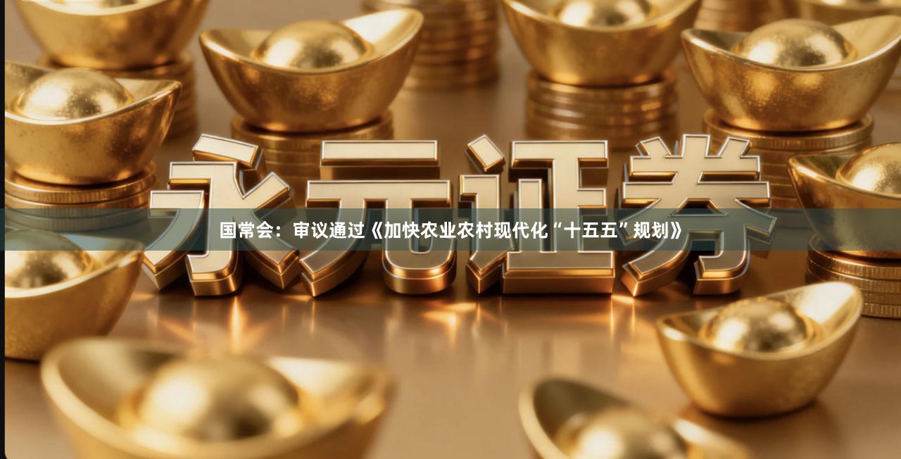 国常会：审议通过《加快农业农村现代化“十五五”规划》