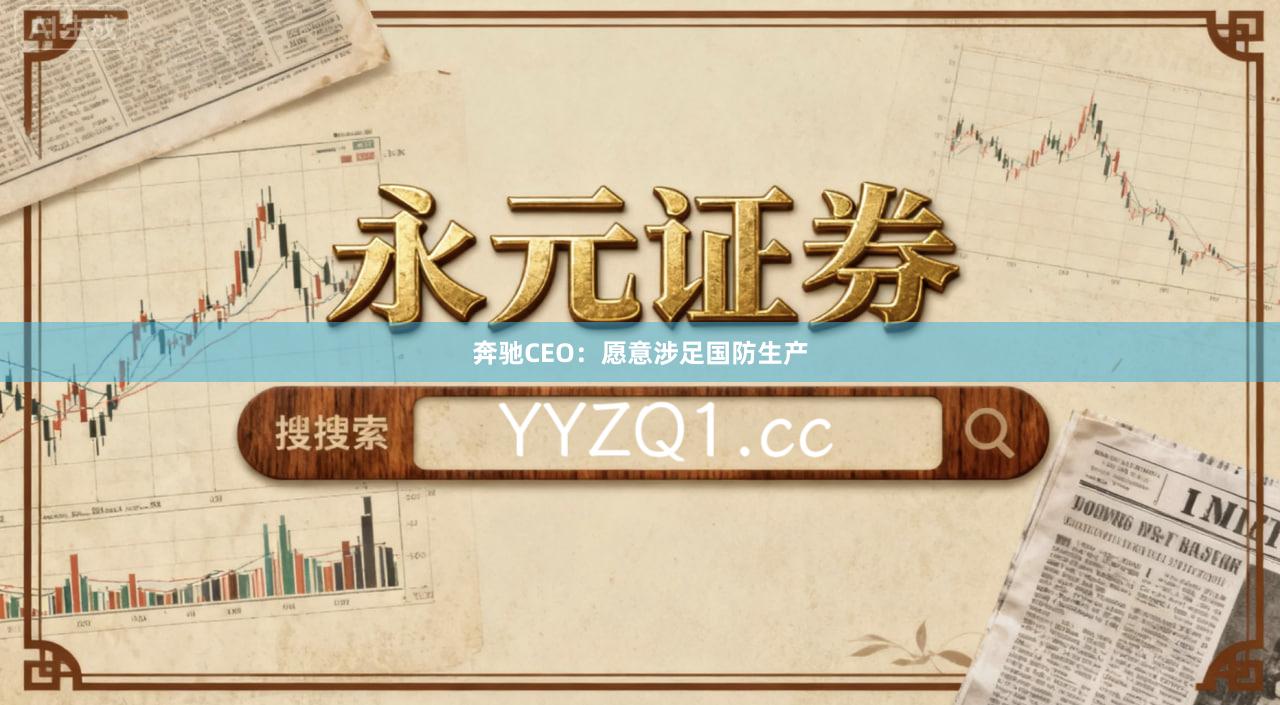 奔驰CEO：愿意涉足国防生产
