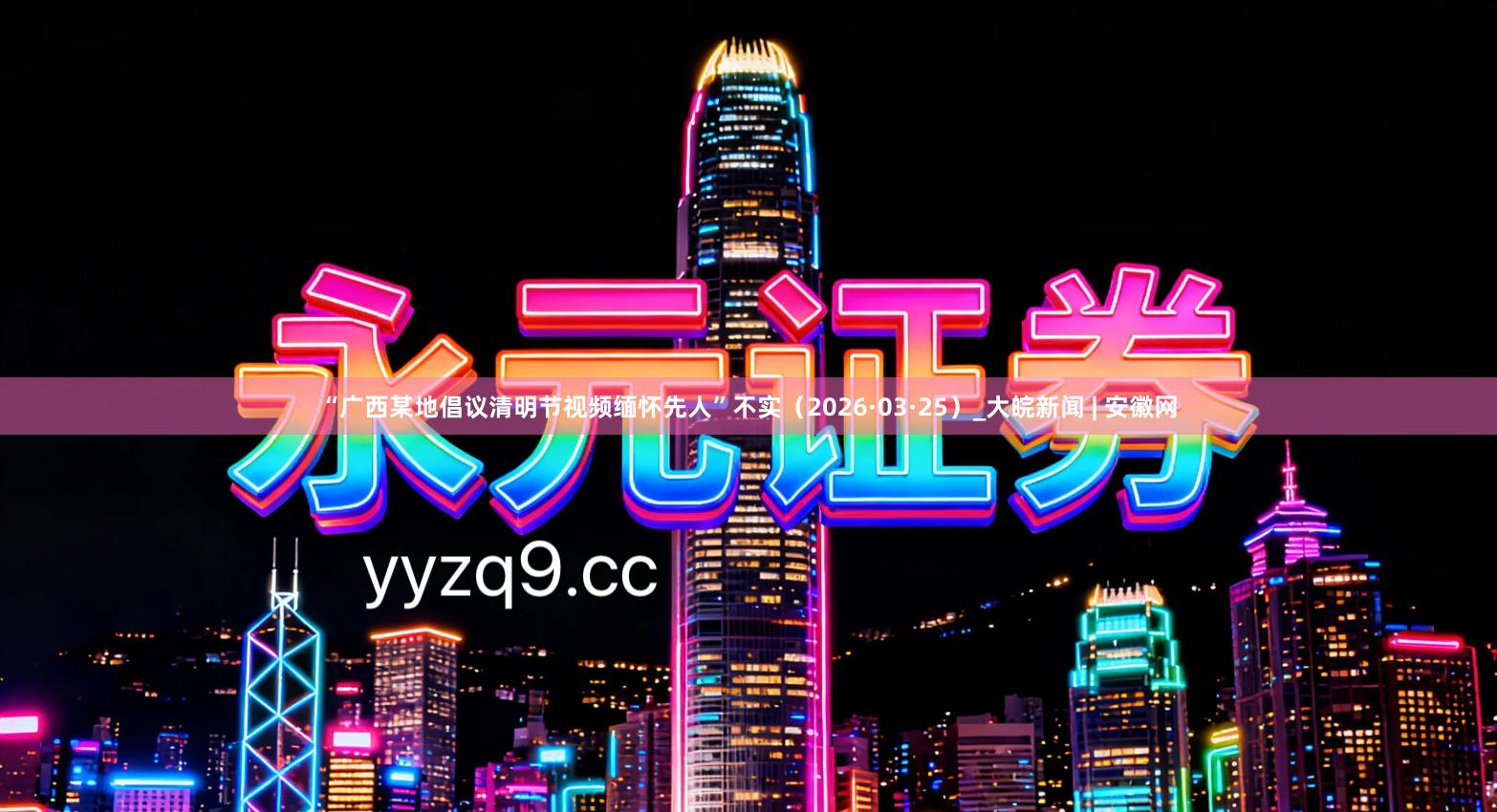 “广西某地倡议清明节视频缅怀先人”不实（2026·03·25）_大皖新闻 | 安徽网