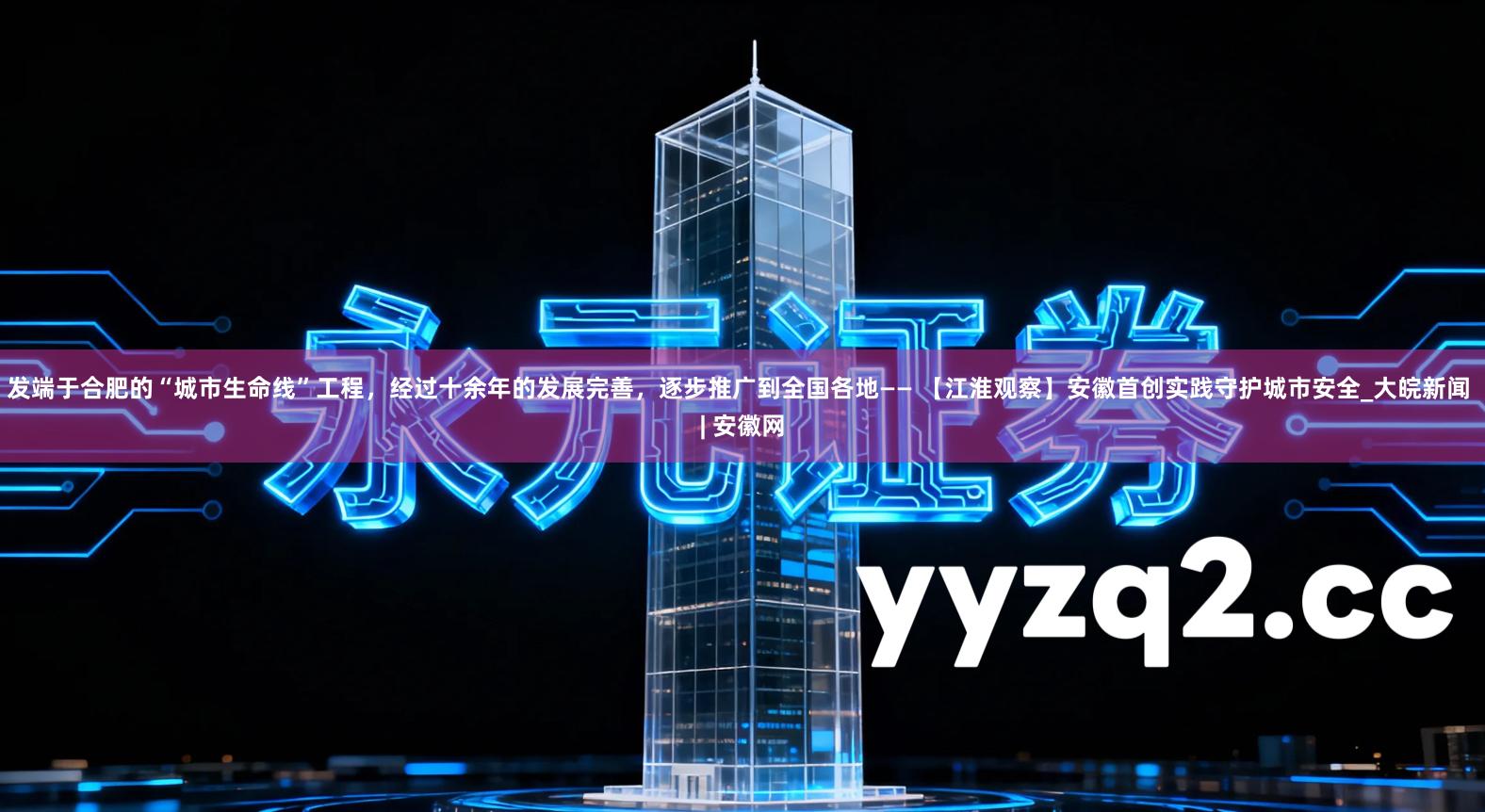 发端于合肥的“城市生命线”工程，经过十余年的发展完善，逐步推广到全国各地—— 【江淮观察】安徽首创实践守护城市安全_大皖新闻 | 安徽网