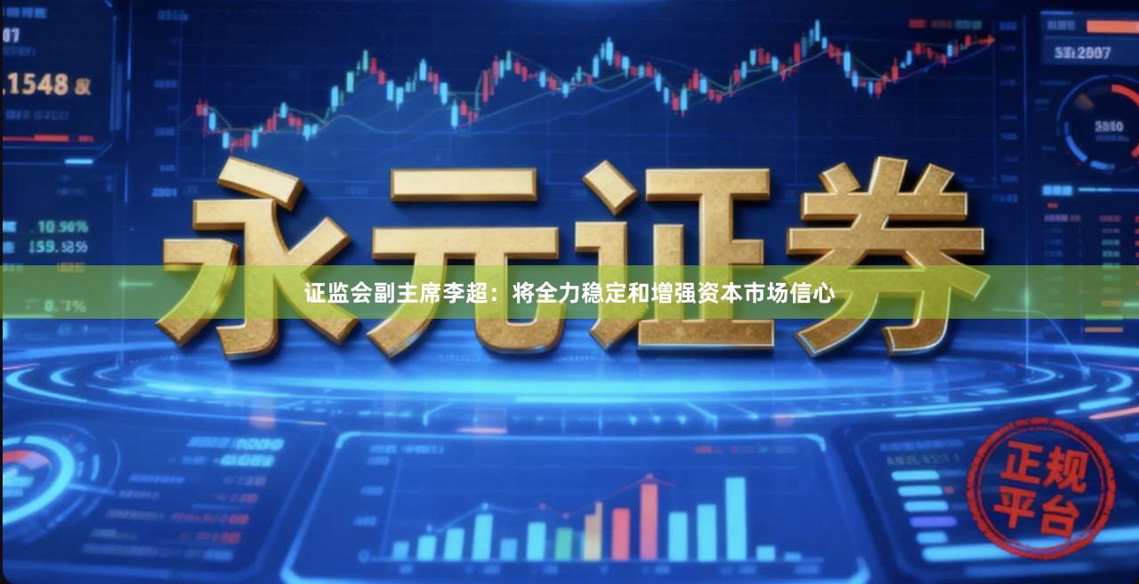 证监会副主席李超：将全力稳定和增强资本市场信心