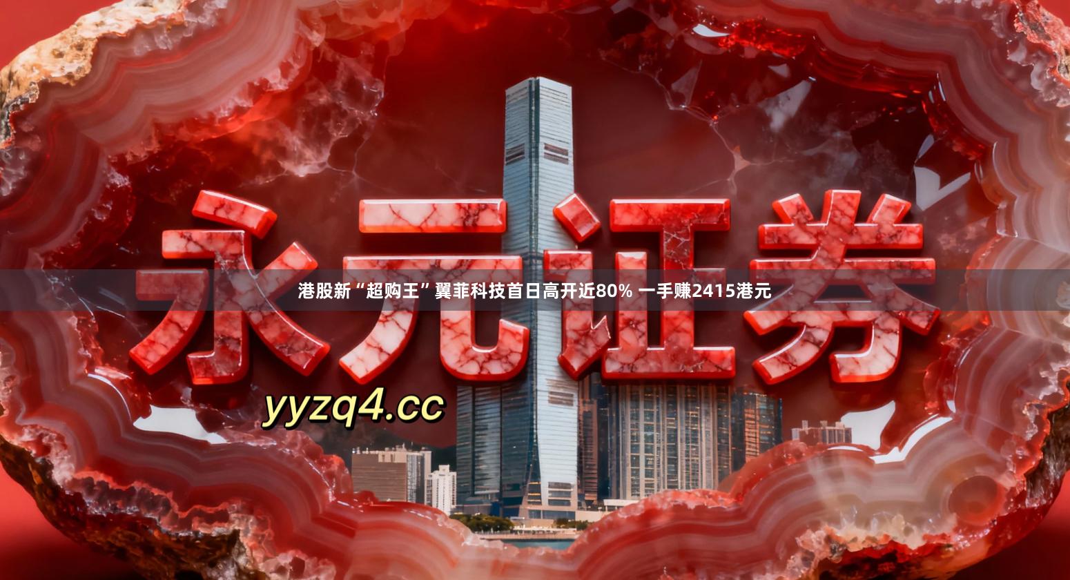港股新“超购王”翼菲科技首日高开近80% 一手赚2415港元