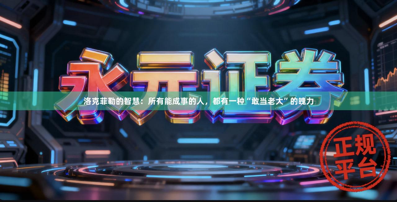 洛克菲勒的智慧：所有能成事的人，都有一种“敢当老大”的魄力