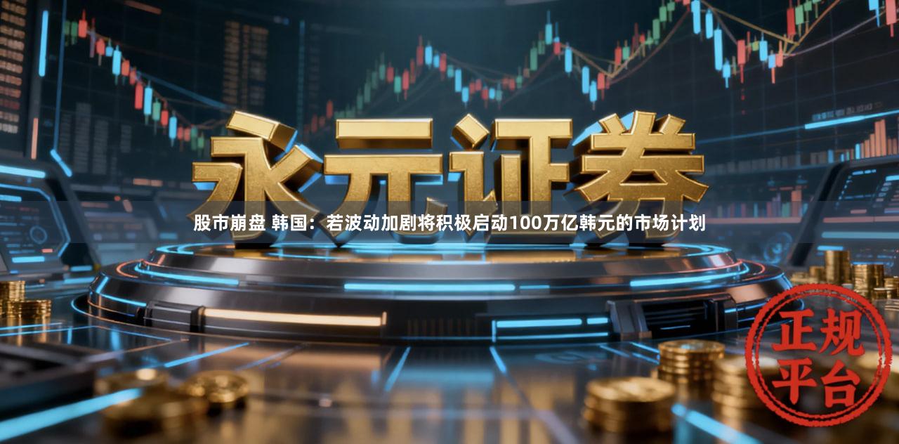 股市崩盘 韩国：若波动加剧将积极启动100万亿韩元的市场计划