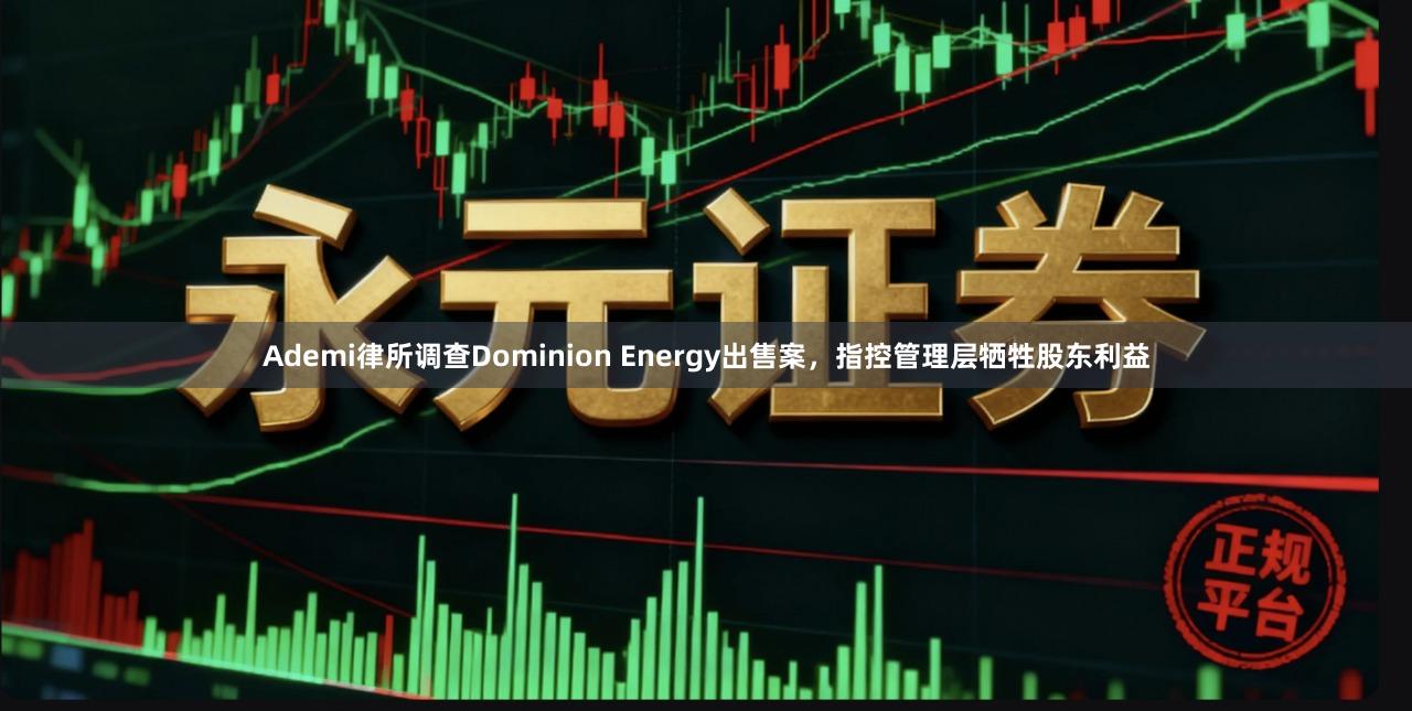Ademi律所调查Dominion Energy出售案，指控管理层牺牲股东利益