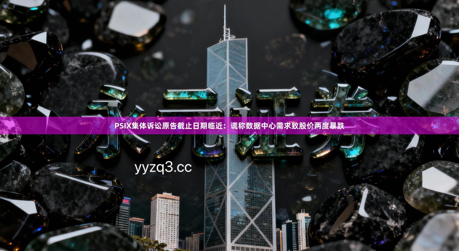 PSIX集体诉讼原告截止日期临近：谎称数据中心需求致股价两度暴跌