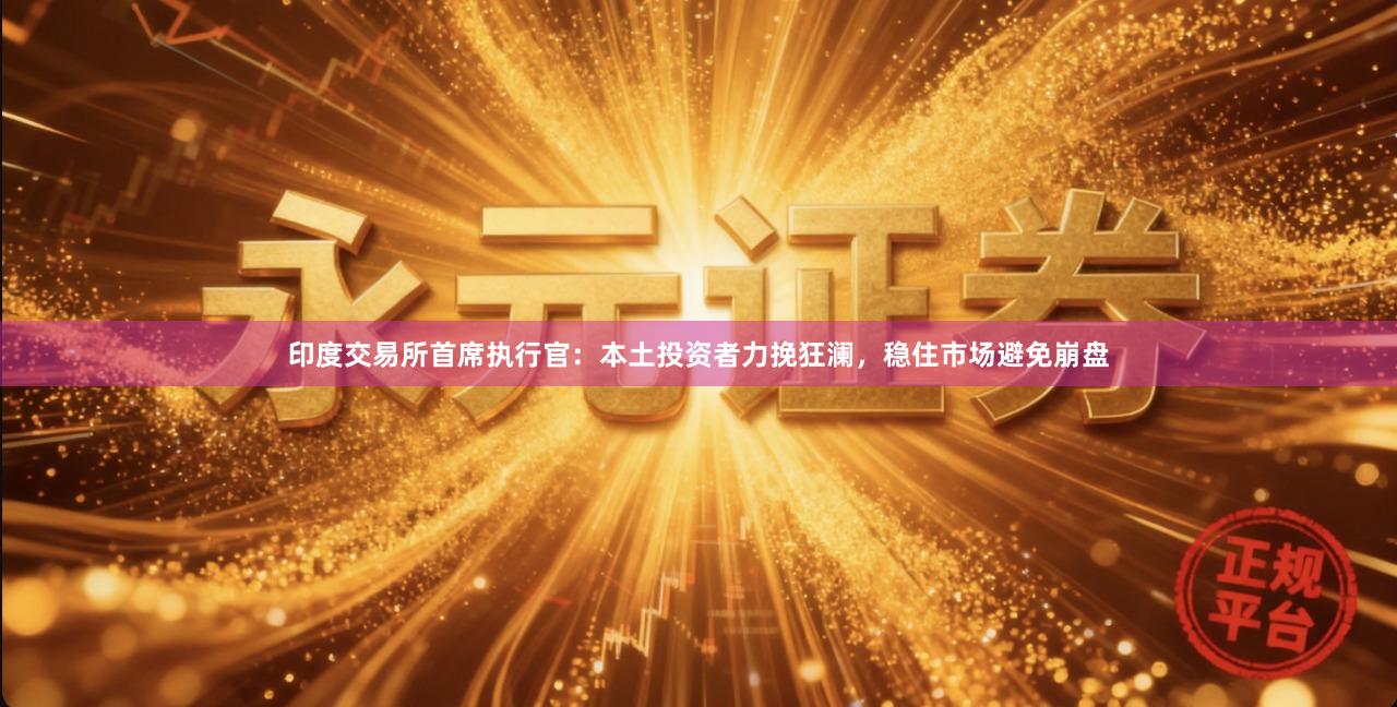 印度交易所首席执行官：本土投资者力挽狂澜，稳住市场避免崩盘