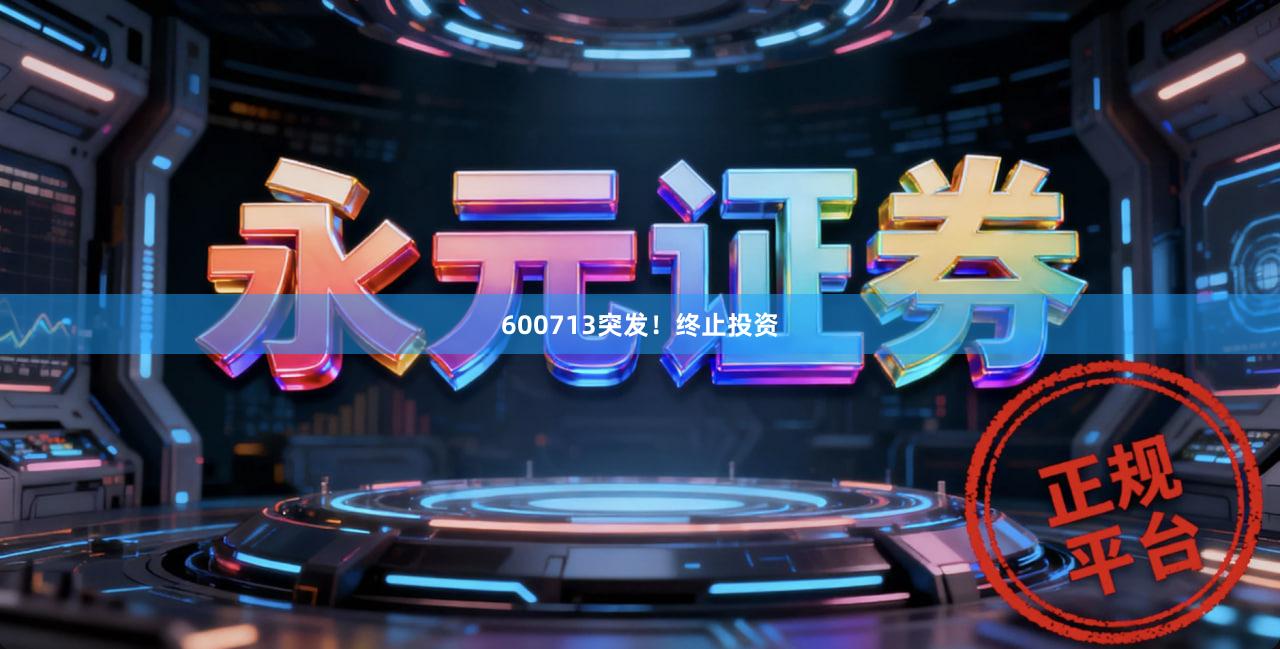 600713突发！终止投资