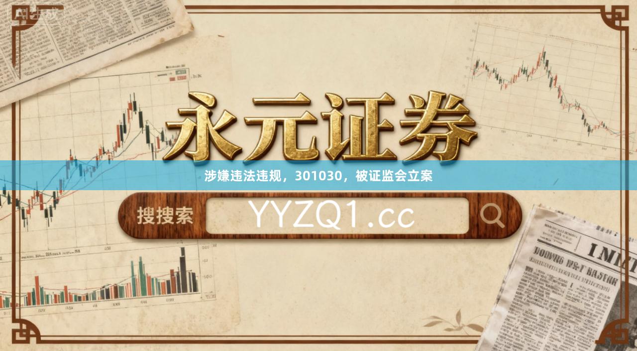 涉嫌违法违规，301030，被证监会立案