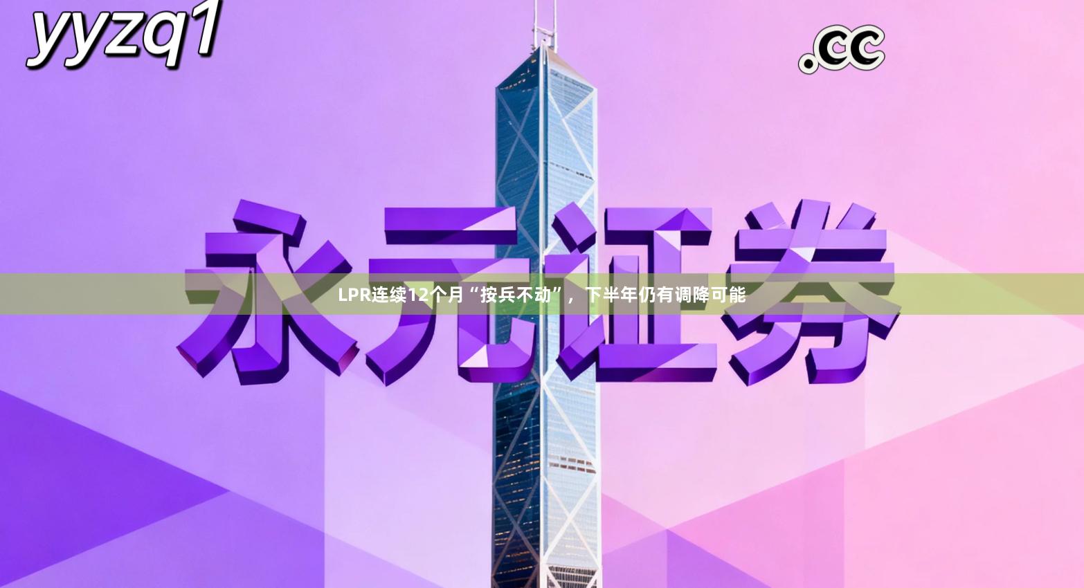 LPR连续12个月“按兵不动”，下半年仍有调降可能