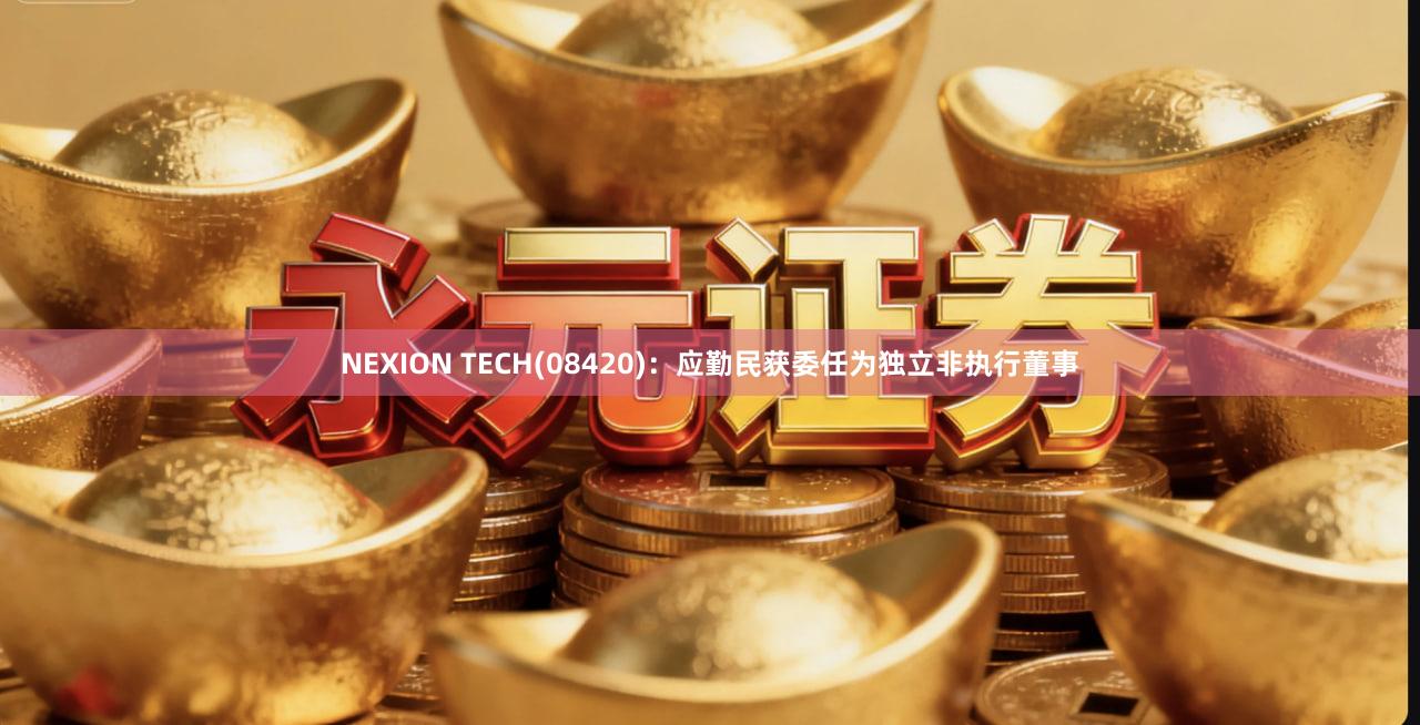 NEXION TECH(08420)：应勤民获委任为独立非执行董事