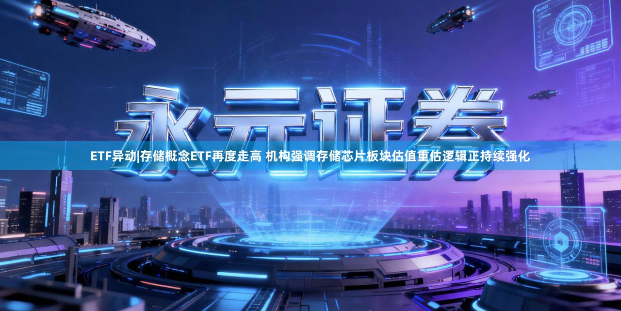 ETF异动|存储概念ETF再度走高 机构强调存储芯片板块估值重估逻辑正持续强化