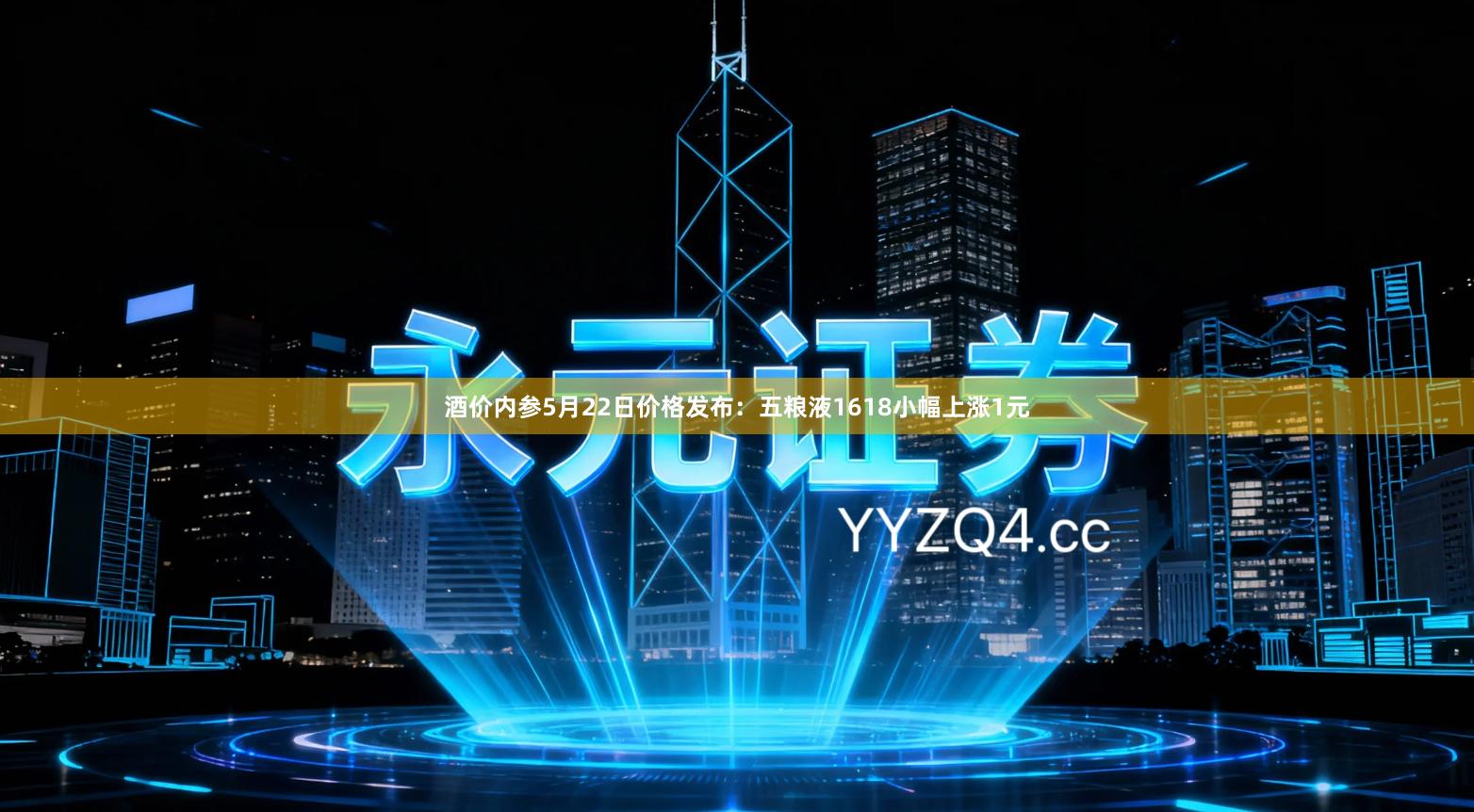 酒价内参5月22日价格发布：五粮液1618小幅上涨1元