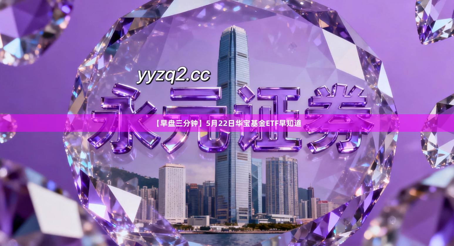 【早盘三分钟】5月22日华宝基金ETF早知道