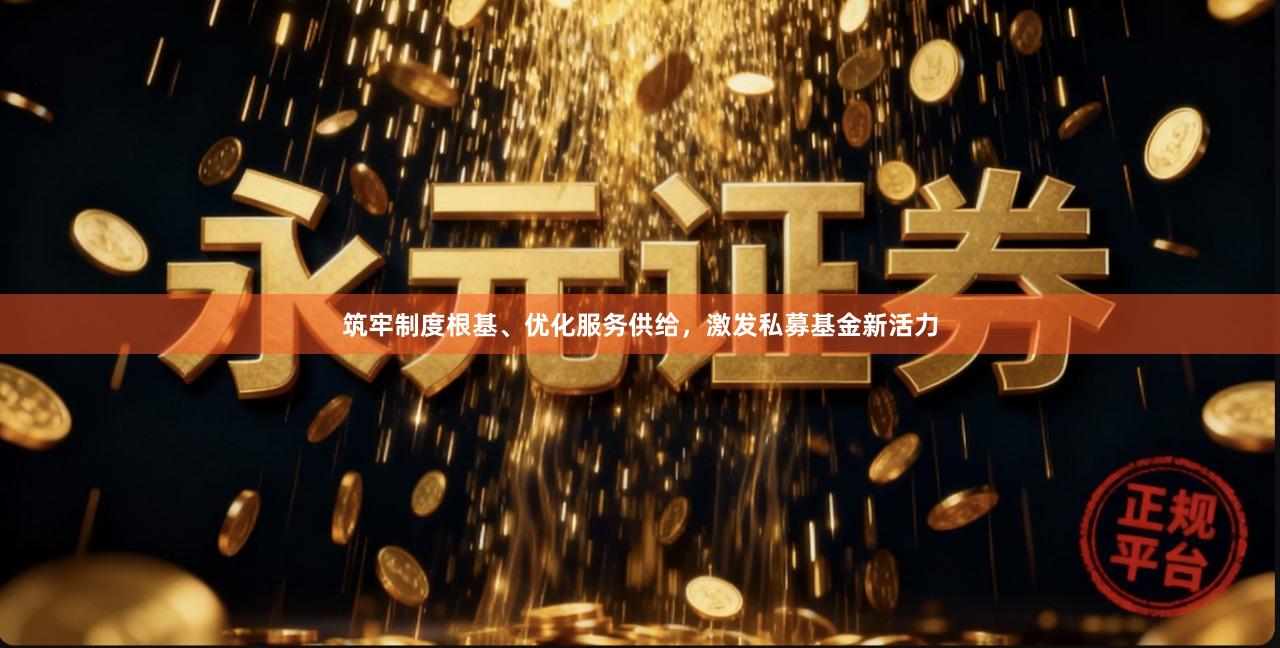 筑牢制度根基、优化服务供给，激发私募基金新活力
