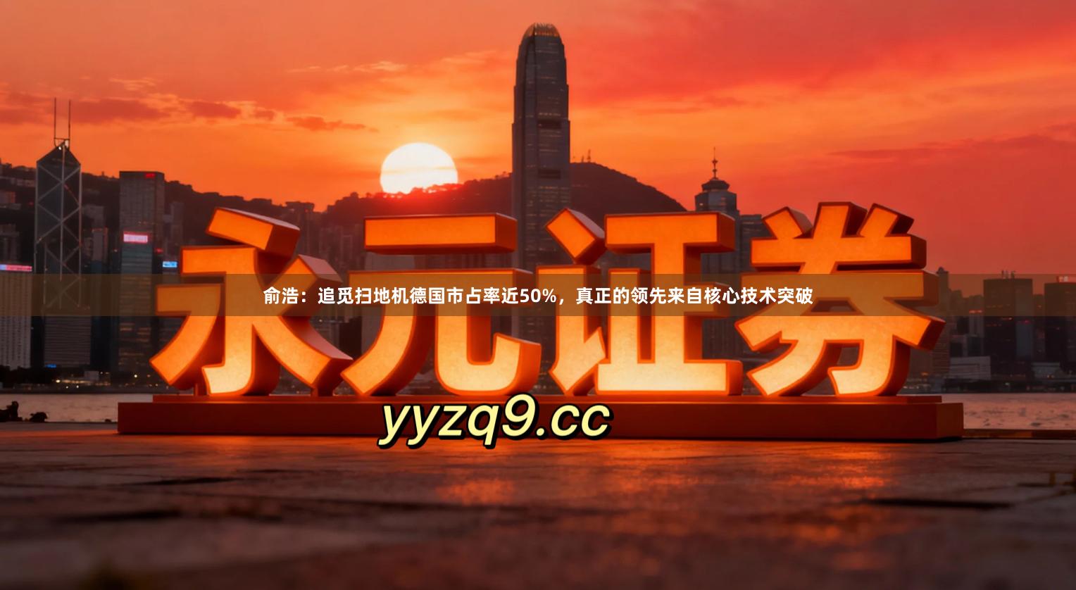 俞浩:追觅扫地机德国市占率近50%,真正的领先来自核心技术突破