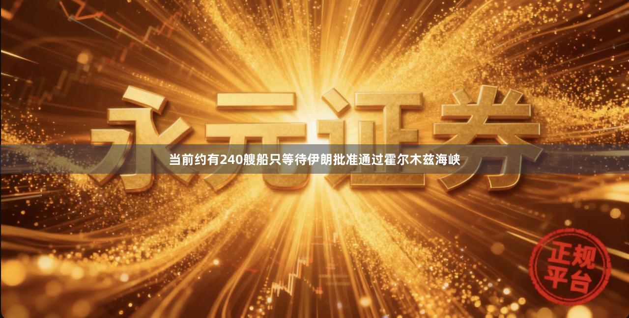 当前约有240艘船只等待伊朗批准通过霍尔木兹海峡
