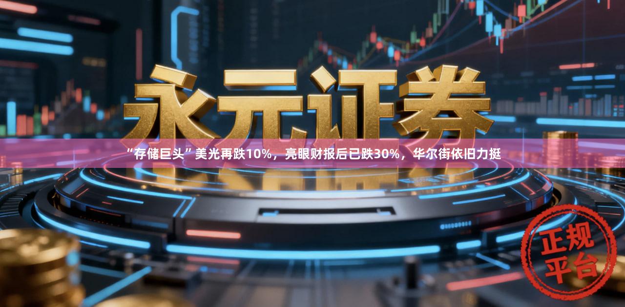 “存储巨头”美光再跌10%，亮眼财报后已跌30%，华尔街依旧力挺