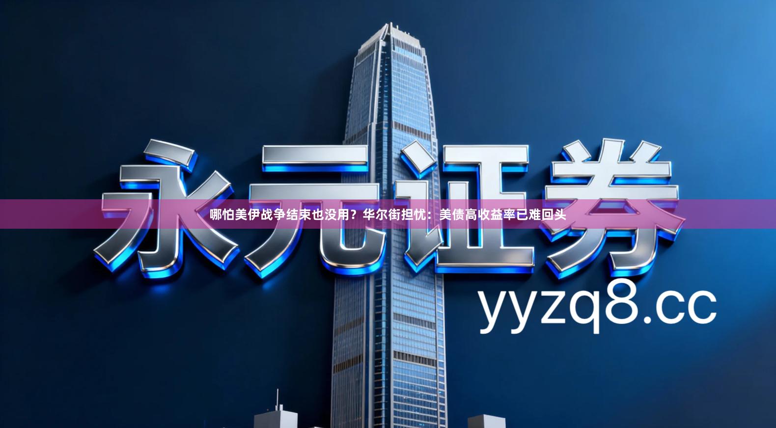 哪怕美伊战争结束也没用？华尔街担忧：美债高收益率已难回头