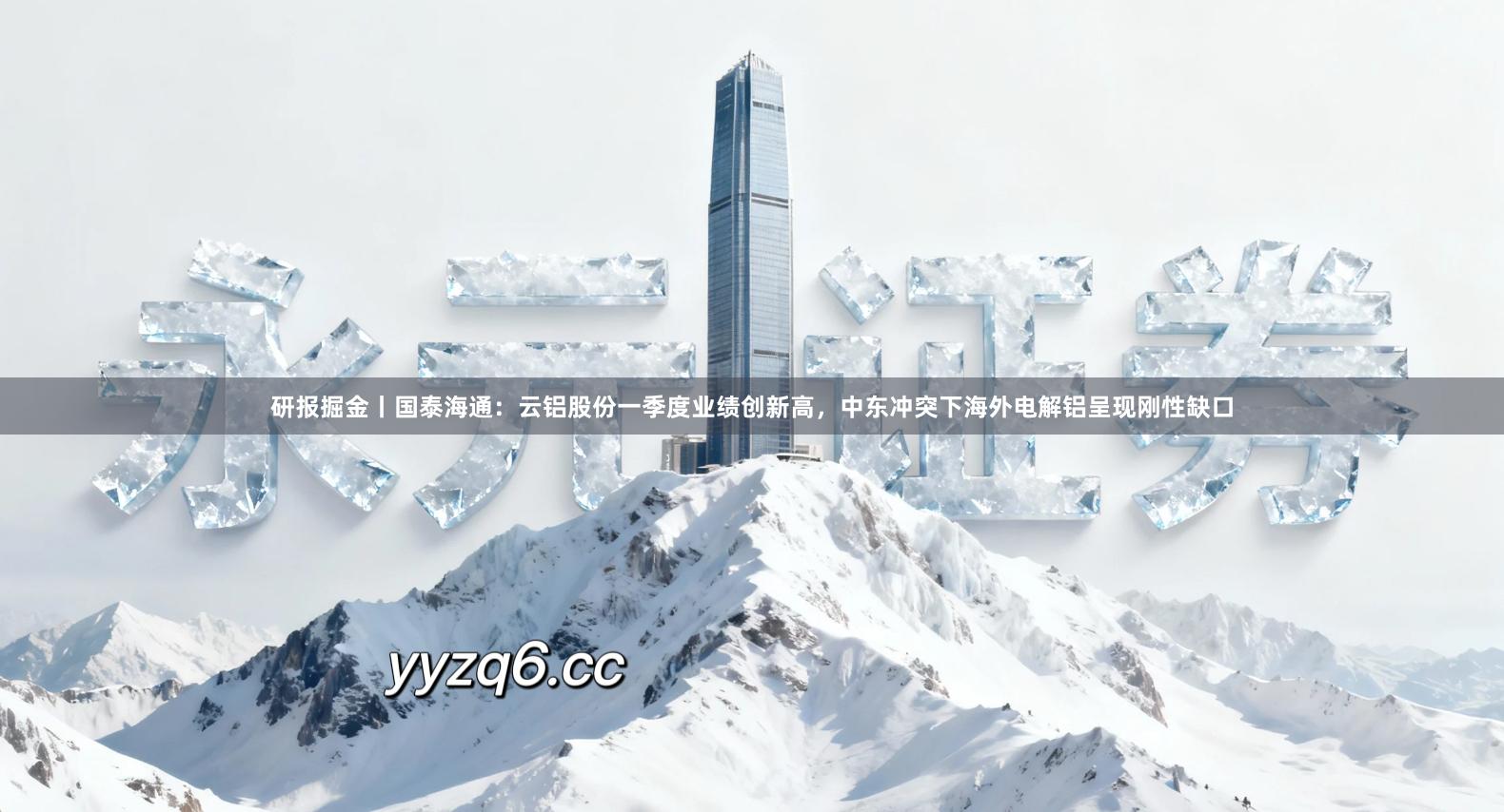 研报掘金丨国泰海通：云铝股份一季度业绩创新高，中东冲突下海外电解铝呈现刚性缺口