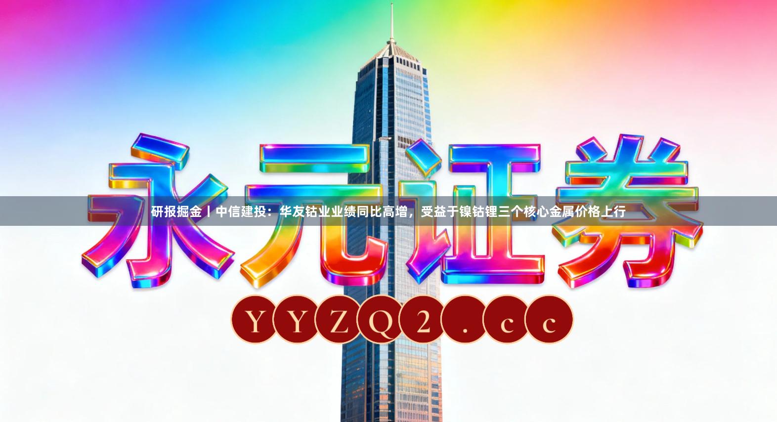 研报掘金丨中信建投：华友钴业业绩同比高增，受益于镍钴锂三个核心金属价格上行