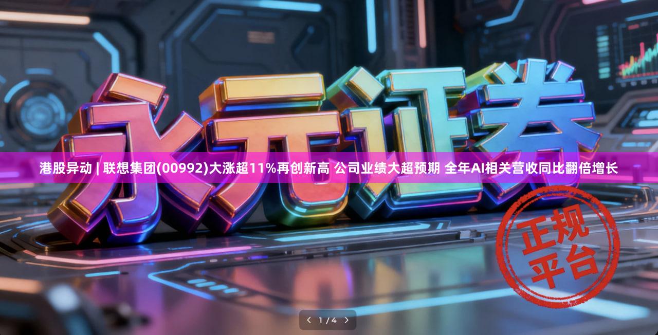 港股异动 | 联想集团(00992)大涨超11%再创新高 公司业绩大超预期 全年AI相关营收同比翻倍增长