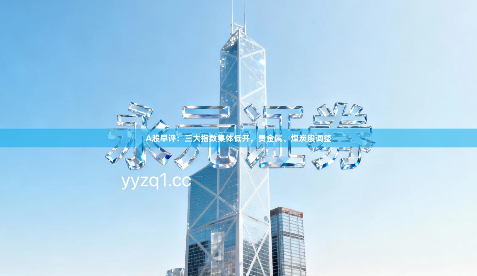 A股早评：三大指数集体低开，贵金属、煤炭股调整